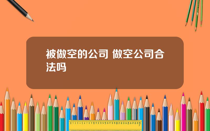 被做空的公司 做空公司合法吗